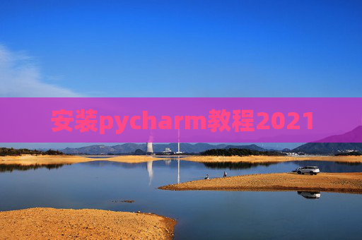安装pycharm教程2021